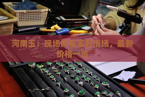 河南玉：现场探秘玉石市场，最新价格一览