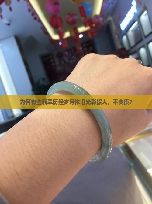 为何有些翡翠历经岁月依旧光彩照人，不变质？