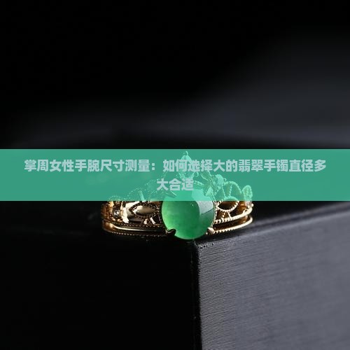 掌周女性手腕尺寸测量：如何选择大的翡翠手镯直径多大合适