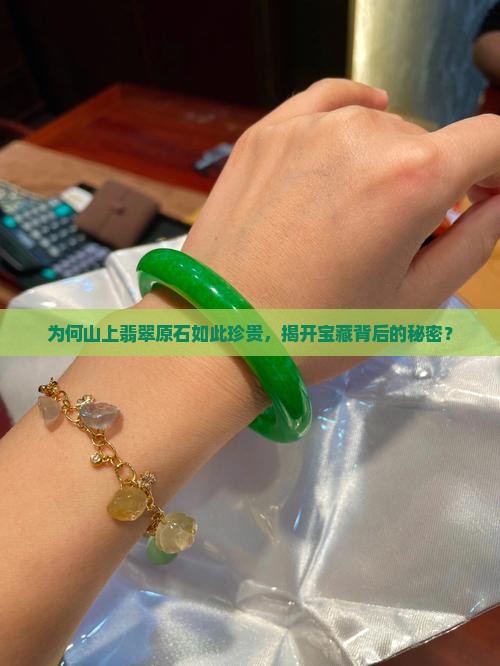 为何山上翡翠原石如此珍贵，揭开宝藏背后的秘密？