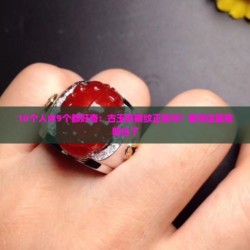 10个人中9个都好奇：古玉有横纹正常吗？看完这篇就明白了