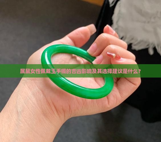 属鼠女性佩戴玉手镯的吉凶影响及其选择建议是什么？
