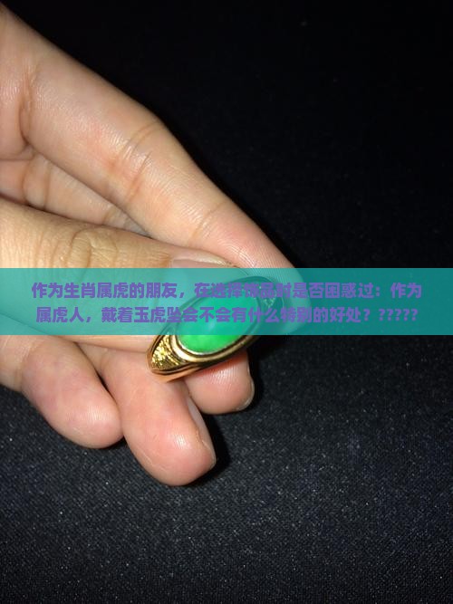 作为生肖属虎的朋友，在选择饰品时是否困惑过：作为属虎人，戴着玉虎坠会不会有什么特别的好处？?????