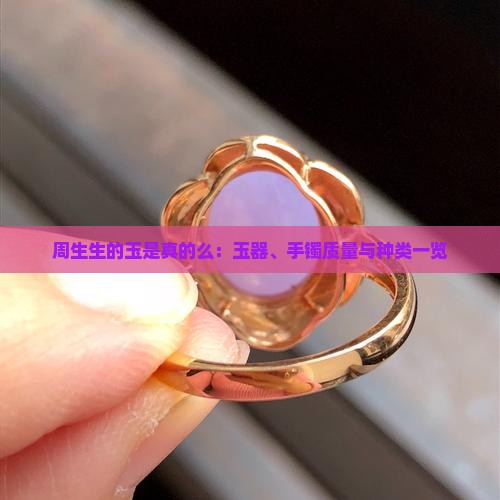 周生生的玉是真的么：玉器、手镯质量与种类一览