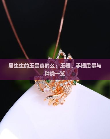 周生生的玉是真的么：玉器、手镯质量与种类一览