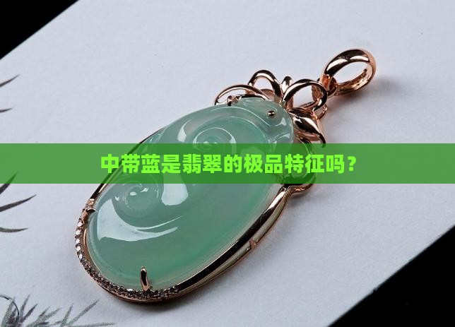 中带蓝是翡翠的极品特征吗？