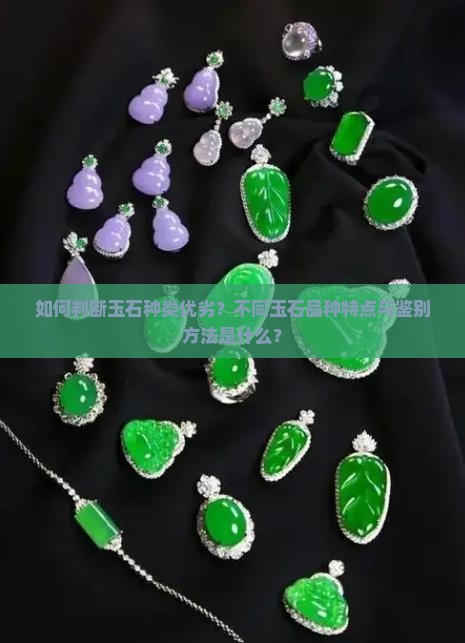 如何判断玉石种类优劣？不同玉石品种特点与鉴别方法是什么？