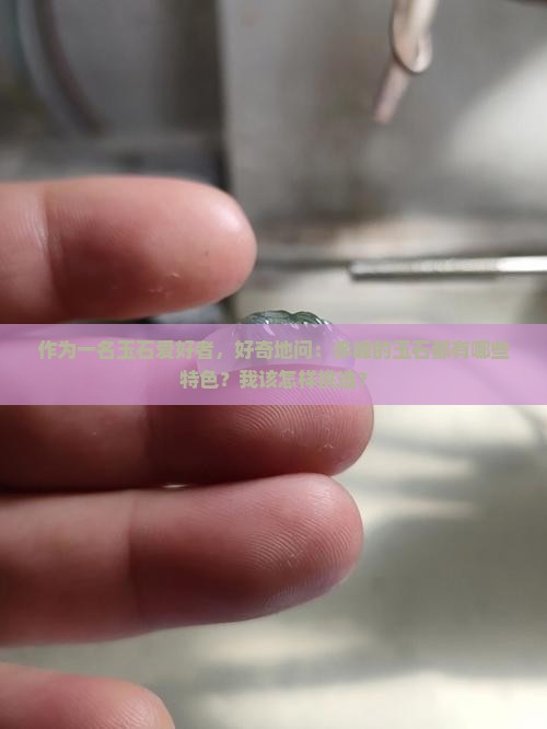作为一名玉石爱好者，好奇地问：赤峰的玉石都有哪些特色？我该怎样挑选？