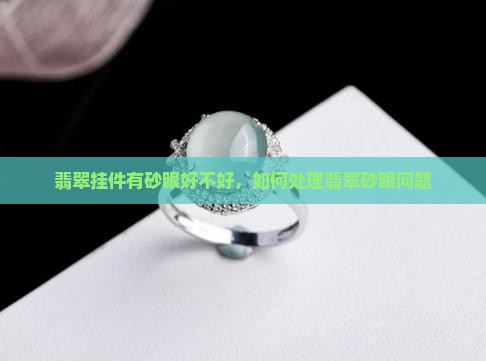 翡翠挂件有砂眼好不好，如何处理翡翠砂眼问题