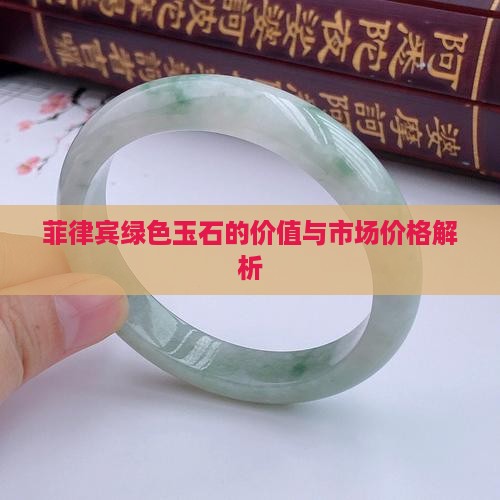 菲律宾绿色玉石的价值与市场价格解析