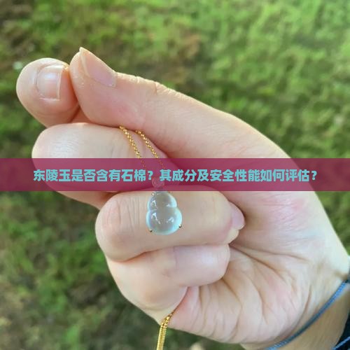 东陵玉是否含有石棉？其成分及安全性能如何评估？