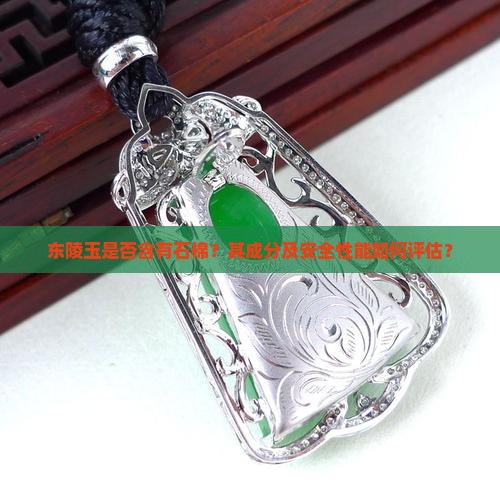 东陵玉是否含有石棉？其成分及安全性能如何评估？