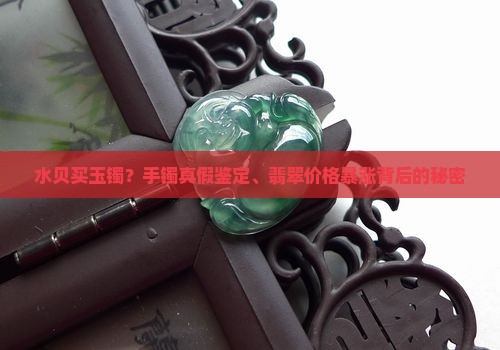 水贝买玉镯？手镯真假鉴定、翡翠价格暴涨背后的秘密