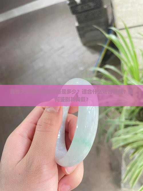 翡翠大蛋面男戒的价格是多少？适合什么场合佩戴？如何鉴别其真假？
