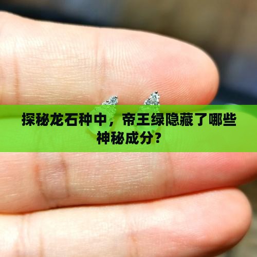 探秘龙石种中，帝王绿隐藏了哪些神秘成分？