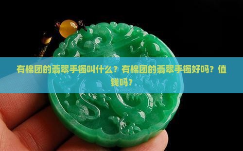 有棉团的翡翠手镯叫什么？有棉团的翡翠手镯好吗？值钱吗？