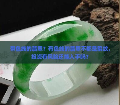 带色线的翡翠？有色线的翡翠不都是裂纹，投资有风险还能入手吗？