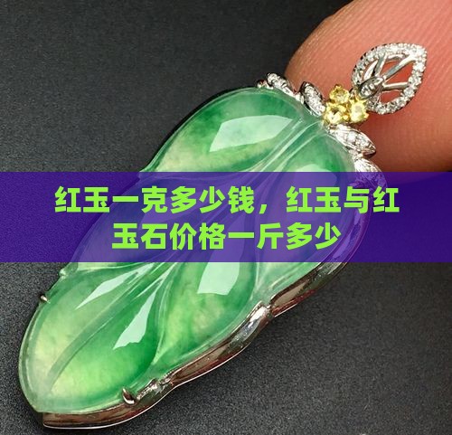 红玉一克多少钱，红玉与红玉石价格一斤多少