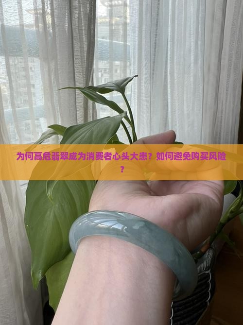 为何高危翡翠成为消费者心头大患？如何避免购买风险？