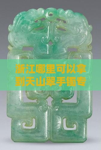浙江哪里可以拿到天山翠手镯专卖店铺推荐