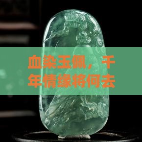 血染玉佩，千年情缘将何去何从？