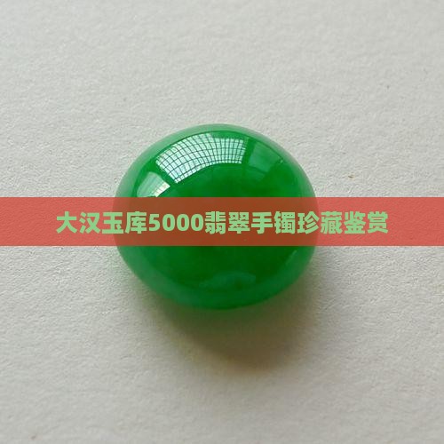 大汉玉库5000翡翠手镯珍藏鉴赏