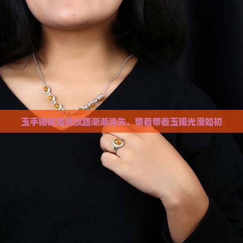 玉手镯佩戴间纹路渐渐消失，带着带着玉镯光滑如初