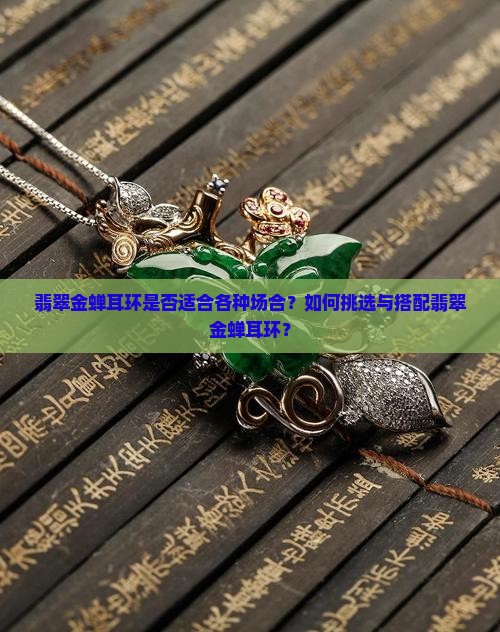 翡翠金蝉耳环是否适合各种场合？如何挑选与搭配翡翠金蝉耳环？