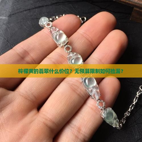 柃檬黄的翡翠什么价位？无预算限制如何捡漏？