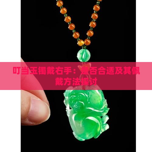 叮当玉镯戴右手：是否合适及其佩戴方法探讨