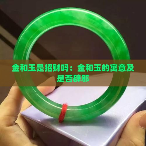 金和玉是招财吗：金和玉的寓意及是否辟邪