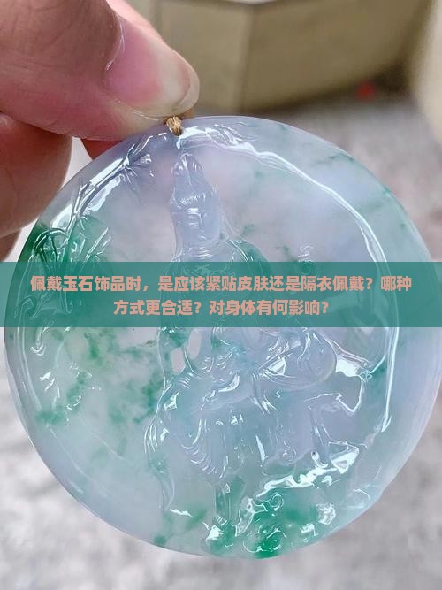 佩戴玉石饰品时，是应该紧贴皮肤还是隔衣佩戴？哪种方式更合适？对身体有何影响？