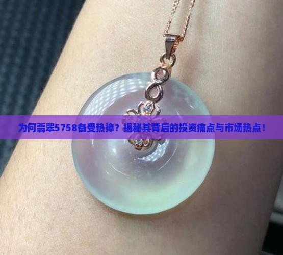 为何翡翠5758备受热捧？揭秘其背后的投资痛点与市场热点！