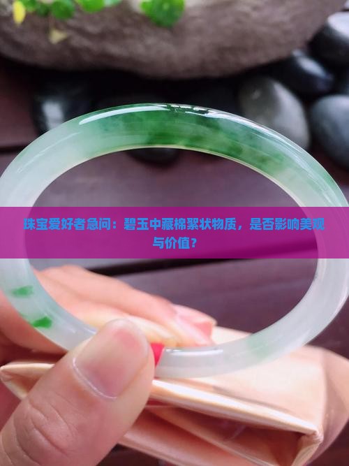 珠宝爱好者急问：碧玉中藏棉絮状物质，是否影响美观与价值？