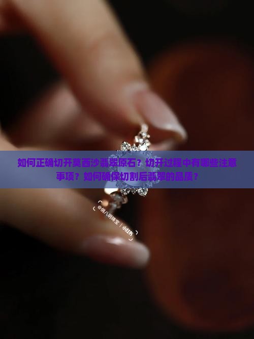 如何正确切开莫西沙翡翠原石？切开过程中有哪些注意事项？如何确保切割后翡翠的品质？
