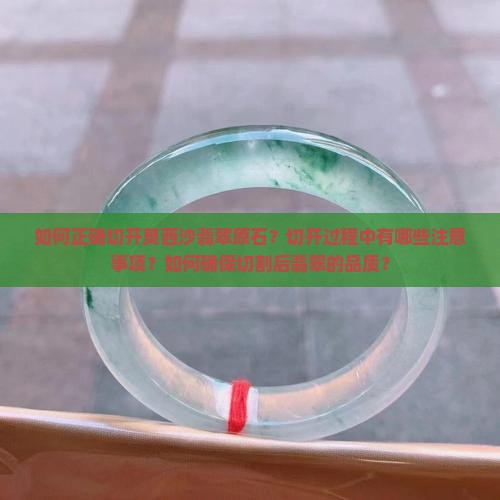 如何正确切开莫西沙翡翠原石？切开过程中有哪些注意事项？如何确保切割后翡翠的品质？
