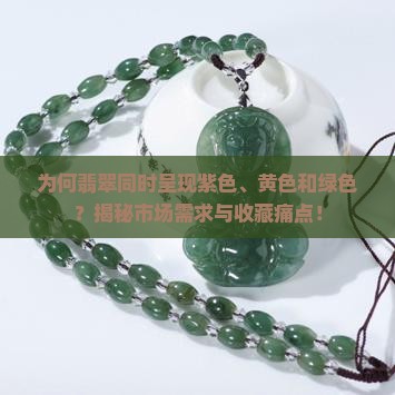 为何翡翠同时呈现紫色、黄色和绿色？揭秘市场需求与收藏痛点！