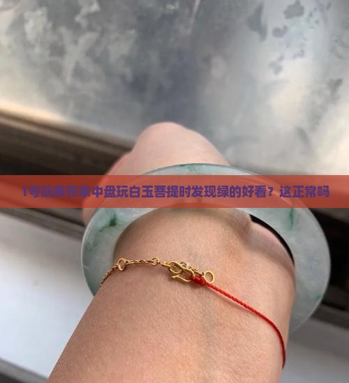 1号玩家在家中盘玩白玉菩提时发现绿的好看？这正常吗