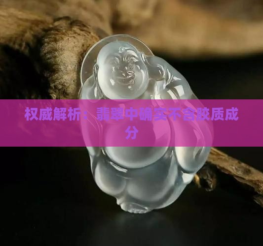 权威解析：翡翠中确实不含胶质成分