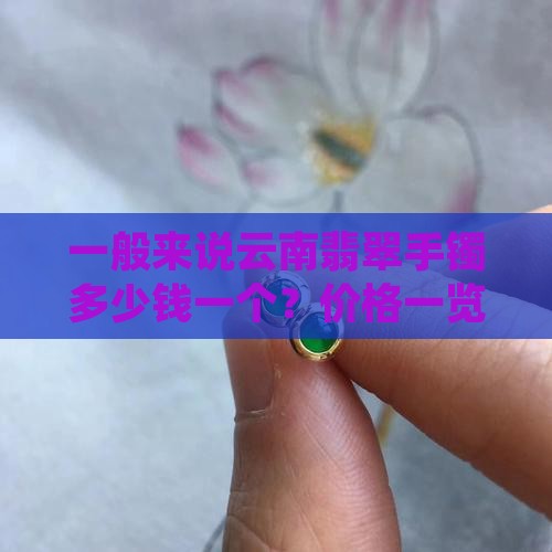 一般来说云南翡翠手镯多少钱一个？价格一览