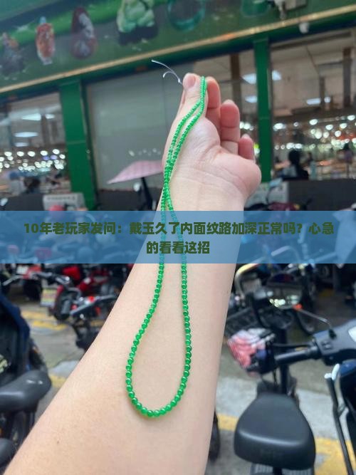 10年老玩家发问：戴玉久了内面纹路加深正常吗？心急的看看这招