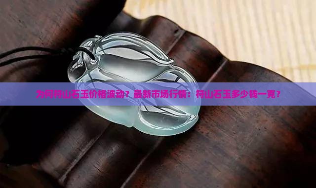 为何符山石玉价格波动？最新市场行情：符山石玉多少钱一克？