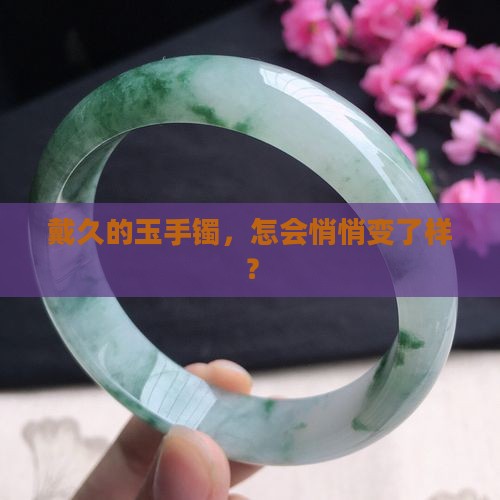 戴久的玉手镯，怎会悄悄变了样？