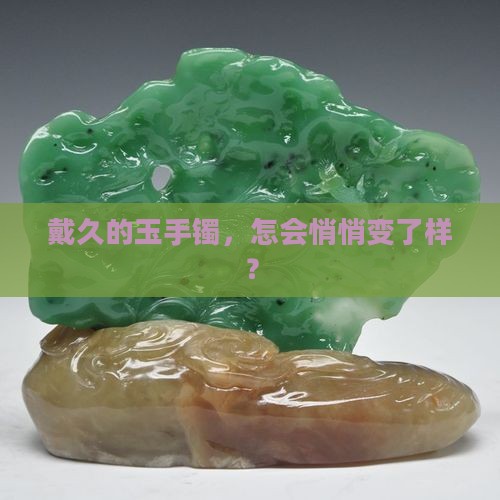 戴久的玉手镯，怎会悄悄变了样？
