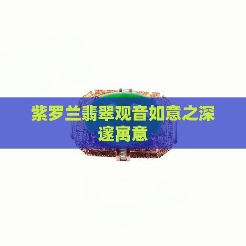 紫罗兰翡翠观音如意之深邃寓意