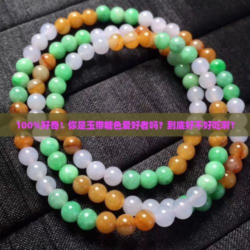 100%好奇！你是玉带糖色爱好者吗？到底好不好吃啊？