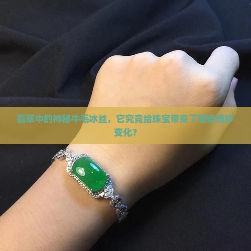 翡翠中的神秘牛毛冰丝，它究竟给珠宝带来了哪些奇妙变化？