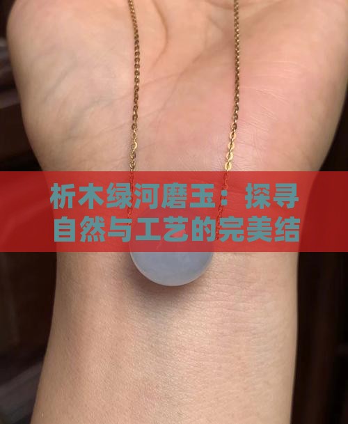 析木绿河磨玉：探寻自然与工艺的完美结合