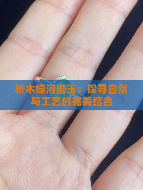 析木绿河磨玉：探寻自然与工艺的完美结合