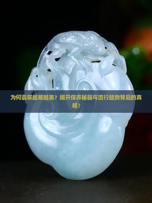 为何翡翠越戴越美？揭开保养秘籍与流行趋势背后的真相！